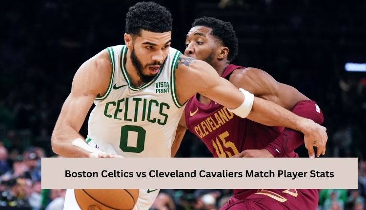 Boston Celtics vs Cleveland Cavaliers Match Player Stats