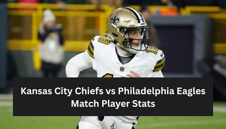 Kansas City Chiefs vs Philadelphia Eagles Match Player Stats