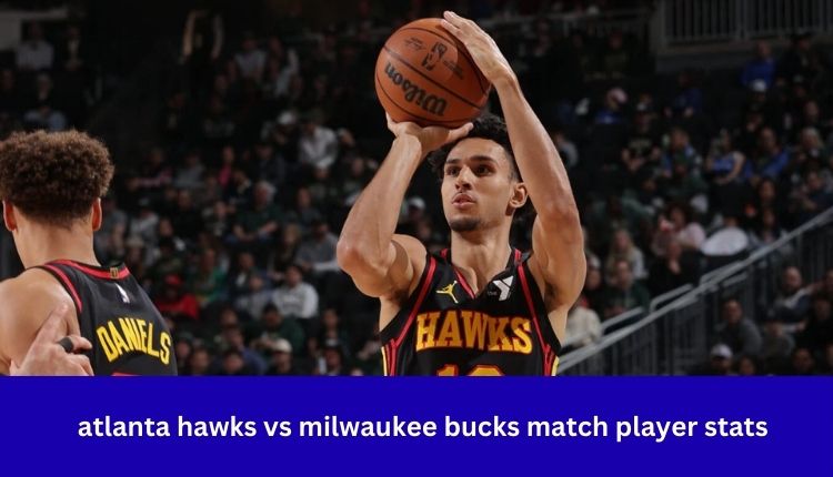 Atlanta Hawks vs Milwaukee Bucks Match Player Stats